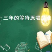 三年的等待原唱是谁（三年的等待原唱是谁）