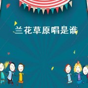 兰花草原唱是谁（兰花草歌曲原唱版是谁唱的）