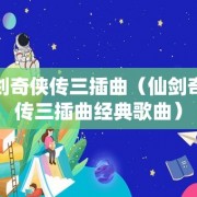 仙剑奇侠传三插曲（仙剑奇侠传三插曲经典歌曲）