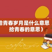重拾青春岁月是什么意思（重拾青春的意思）