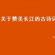 关于赞美长江的古诗词（关于赞美长江的古诗词名句）