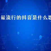 最流行的抖音是什么歌