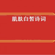 肌肤白皙诗词（形容皮肤 *** 的诗词）