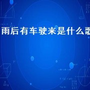 雨后有车驶来是什么歌（雨后有车驶来是什么歌）