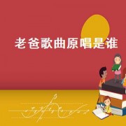 老爸歌曲原唱是谁（老爸歌曲原唱是谁）