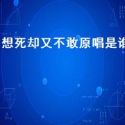 想死却又不敢原唱是谁（想死却又不敢原版）