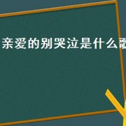 亲爱的别哭泣是什么歌（亲爱的别哭泣）