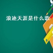 浪迹天涯是什么歌（最近很火的歌歌词有浪迹天涯）