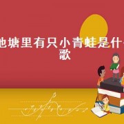 池塘里有只小青蛙是什么歌（池塘里有只小青蛙歌曲）