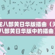 天龙八部黄日华版插曲（天龙八部黄日华版中的插曲）