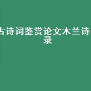 古诗词鉴赏论文木兰诗目录（赏析汉乐府诗木兰辞论文）