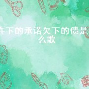 许下的承诺欠下的债是什么歌（许下的承诺犯下的错出自哪首歌）