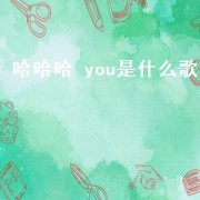 哈哈哈 you是什么歌（哈哈哈哈哈哈是哪首歌的歌名）