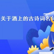 关于酒上的古诗词名句（酒的古诗名句）