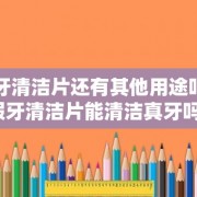 假牙清洁片还有其他用途吗（假牙清洁片能清洁真牙吗）