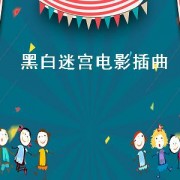 黑白迷宫电影插曲（黑白迷宫电影插曲叫什么名字）