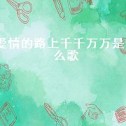 爱情的路上千千万万是什么歌
