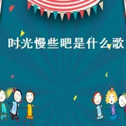 时光慢些吧是什么歌（时光啊时光慢些吧歌词）
