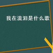 我在流泪是什么歌（我在流泪是哪首歌曲里面的）