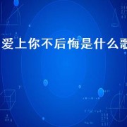 爱上你不后悔是什么歌（爱上了你我不后悔是什么歌）