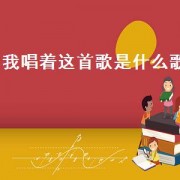 我唱着这首歌是什么歌（大家都在唱的歌是什么歌）