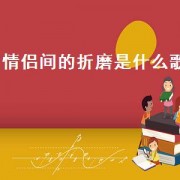 情侣间的折磨是什么歌（承受感情折磨是什么歌）