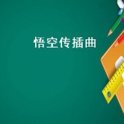悟空传插曲（悟空传电影里面有个插曲）